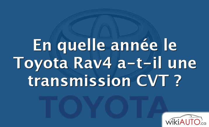 En quelle année le Toyota Rav4 a-t-il une transmission CVT ?
